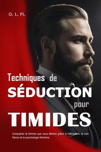 Techniques de Séduction pour Timides : Conquérez la femme que vous désirez grâce à l’attraction, la confiance et la psychologie féminine