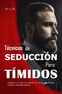 Técnicas de Seducción Para Tímidos:  Conquista a la Mujer que Quieras con Técnicas de Atracción, Confianza y Psicología Femenina