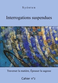 O Syénten - Interrogations suspendues - Cahier 2 - Traverser la matière, Épouser la sagesse.