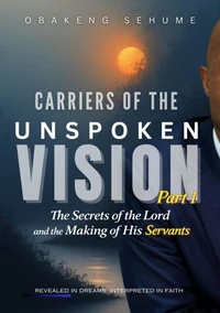 CARRIERS OF THE UNSPOKEN VISION PART 1 The Secrets of the Lord and the Making of His Servants