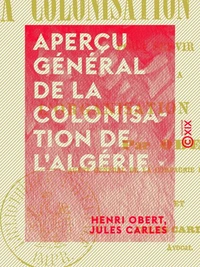 Aperçu général de la colonisation de l'Algérie - Pour servir de base à l'organisation du travail