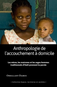 Obrillant Damus - Anthropologie de l'accouchement à domicile - Les mères, les matrones et les sages-hommes traditionnels d'Haïti prennent la parole.