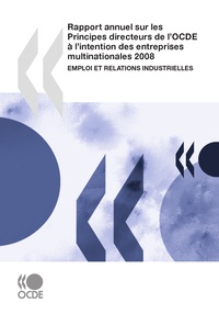  OCDE - Rapport annuel sur les Principes directeurs de l'OCDE à l'intention des entreprises multinationales 2008 - Emploi et relations industrielles.