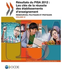  OCDE - Résultats du PISA 2012 - Volume 4, Les clés de la réussite des établissements d'enseignement : ressources, politiques et pratiques.