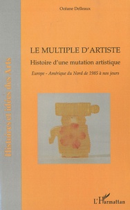 Océane Delleaux - Le multiple d'artiste, Histoire d'une mutation artistique - Europe, Amérique du Nord de 1985 à nos jours.