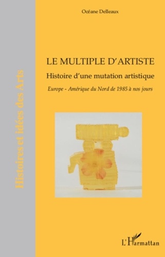Océane Delleaux - Le multiple d'artiste, Histoire d'une mutation artistique - Europe, Amérique du Nord de 1985 à nos jours.