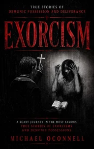 Exorcism: True Stories of Demonic Possession and Deliverance