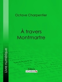 Octave Charpentier et Henry de Marandat - A travers Montmartre.