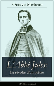 Octave Mirbeau - L’Abbé Jules: La révolte d’un prêtre (L'édition intégrale).