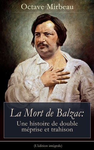 Octave Mirbeau - La Mort de Balzac: Une histoire de double méprise et trahison (L'édition intégrale).
