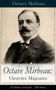 Octave Mirbeau - Octave Mirbeau: Oeuvres Majeures (L'édition intégrale - 268 titres) - Contes + Pièces de théâtre + Romans + Articles (Le Jardin des supplices, Le Journal d’une femme de chambre, Les affaires sont les affaires, Le Calvaire, La Mort de Balzac, L’Affaire Dreyfus...).