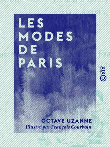 Les Modes de Paris. Variations du goût et de l'esthétique de la femme, 1797-1897