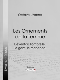 Octave Uzanne et  Ligaran - Les Ornements de la femme - L'éventail, l'ombrelle, le gant, le manchon.