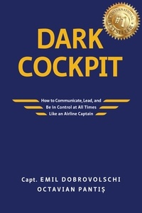  Octavian Pantiș et  Emil Dobrovolschi - Dark Cockpit: How to Communicate, Lead, and Be in Control at All Times Like an Airline Captain.