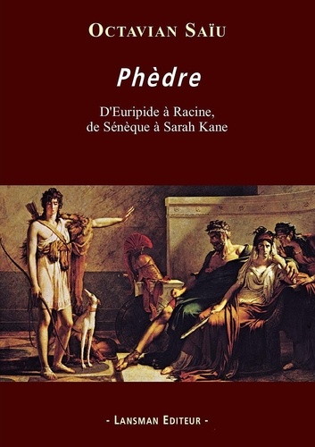 Octavian Saiu - Phèdre - D'Euripide à Racine, de Sénèque à Sarah Kane.