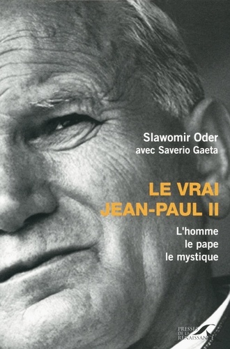 Le vrai Jean-Paul II. L'homme, le pape, le mystique