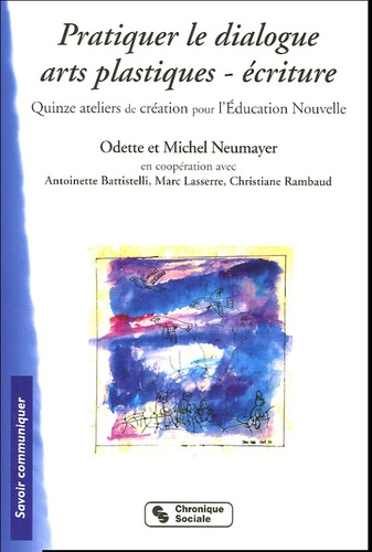 Odette Neumayer et Michel Neumayer - Pratiquer le dialogue Arts plastiques-écritures - Quinze ateliers de création pour l'Education Nouvelle.