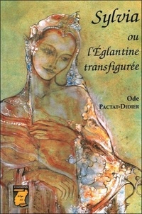 Odette Pactat-Didier - SYLVIA OU L'EGLANTINE TRANSFIGUREE.