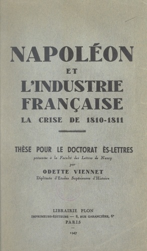 Napoléon et l'industrie française : la crise de 1810-1811. Thèse pour le Doctorat ès lettres présentée à la Faculté des lettres de Nancy