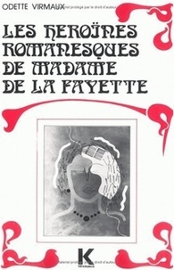 Odette Virmaux - Les héroïnes romanesques de Madame de La Fayette - (La Princesse de Montpensier, la princesse de Clèves, la comtesse de Tende).