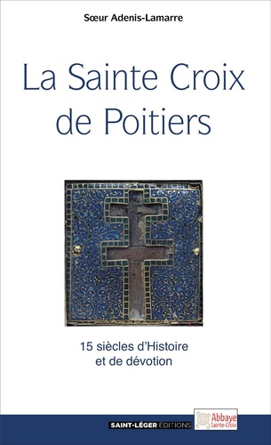La Sainte Croix de Poitiers. 15 siècles d'Histoire et de foi