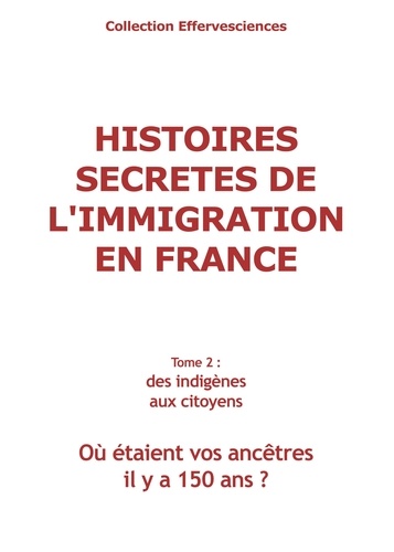 Histoires secretes de l'immigration en France - tome 2. où étaient vos ancêtres il y a 150 ans ?