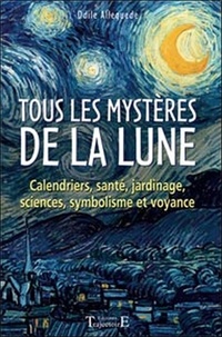Odile Alleguède - Tous les mystères de la lune - Calendriers, santé, jardinage, sciences, symbolisme et voyance.