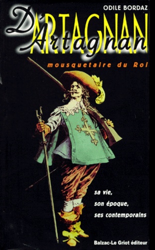 Odile Bordaz - D'Artagnan, mousquetaire du roi - Sa vie, son époque, ses contemporains.