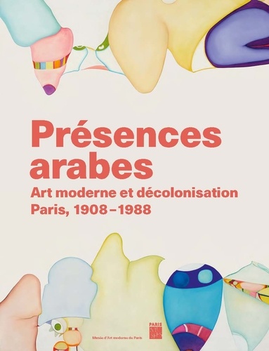 Présences arabes. Art moderne et décolonisation, Paris 1908-1987