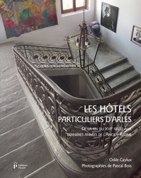 Odile Caylux et Pascal Bois - Les hôtels particuliers d'Arles de la fin du XVIe siècle aux dernières années de l'Ancien Régime.