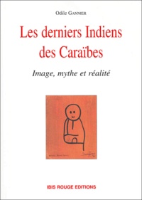 Odile Gannier - Les Derniers Indiens Des Caraibes. Image, Mythe Et Realite.