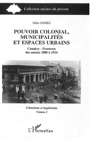 Odile Goerg - Pouvoir colonial, municipalités et espaces urbains - Conakry - Freetown des années 1880 à 1914 Volume 2, Urbanisme et hygiénisme.