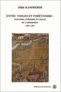 Odile Kammerer - Entre Vosges et Forêt-Noire : pouvoirs, terroirs, et villes de l'Oberrhein, 1250-1350.