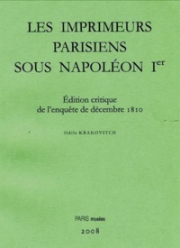 Odile Krakovitch et Jean-Dominique Mellot - Imprimeurs parisiens sous Napoléon 1er - Edition critique de l'enquête de décembre 1810. Censure, répression et réorganisation du livre sous le Premier Empire.