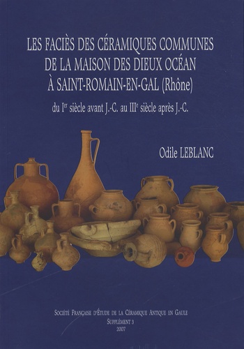 Odile Leblanc - Les faciès des céramiques communes de la Maison des Dieux Océan à Saint-Romain-en-Gal (Rhône) - Du Ier siècle avant J-C au IIIe siècle après J-C.