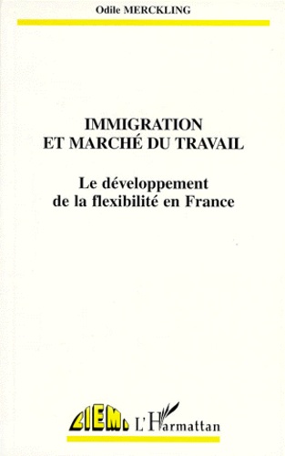 Odile Merckling - Immigration Et Marche Du Travail. Le Developpement De La Flexibilite En France.
