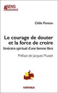 Odile Ponton - Le courage de douter et la force de croire - Itinéraire spirituel d'une femme libre.