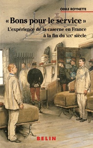 Odile Roynette - Bons Pour Le Service. L'Experience De La Caserne En France A La Fin Du Xixeme Siecle.