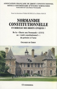 Odile Rudelle et Didier Maus - Normandie constitutionnelle - Un berceau des droits civiques ? De la "Charte aux Normands" (1315) au "traité constitutionnel" : du prétoire à l'urne.