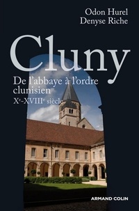 Odon Hurel et Denyse Riche - Cluny - De l'abbaye à l'ordre clunisien : Xe-XVIIIe siècle.