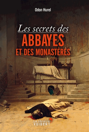 Odon Hurel - Les secrets des abbayes et des monastères.