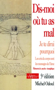 Dis-Moi Ou Tu As Mal, Je Te Dirai Pourquoi... Les Cris Du Corps Sont Des Messages De L'Ame, Elements De Psycho-Energetique, 5eme Edition