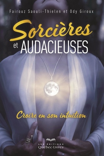 Ody Giroux et Fairouz Saouli-Thielen - Sorcières et audacieuses - Croire en son intuition.
