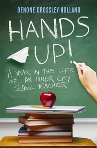 Oenone Crossley-Holland - Hands Up! - A Year in the Life of an Inner City School Teacher.
