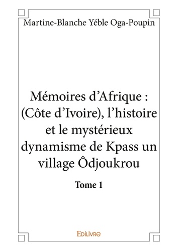 Mémoires d'Afrique, Côte-d'Ivoire 1 Mémoires d’afrique : (côte d’ivoire), l’histoire et le mystérieux dynamisme de kpass un village ôdjoukrou - tome 1. Tome 1