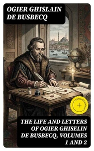 The Life and Letters of Ogier Ghiselin de Busbecq, Volumes 1 and 2