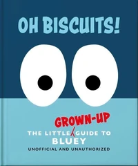 Oh, Biscuits!: The Little (Grown-Up) Guide to Bluey