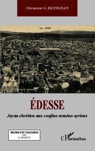 Ohvanesse Ekindjian - Edesse - Joyau chrétien aux confins arméno-syriens.