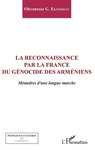 Ohvanesse Ekindjian - La reconnaissance par la France du génocide arménien - Méandres d'une longue marche.