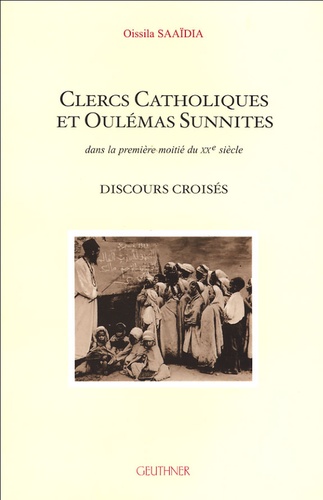 Oissila Saaïdia - Clercs catholiques et oulémas sunnites dans la première moitié du XXe siècle - Discours croisés.
